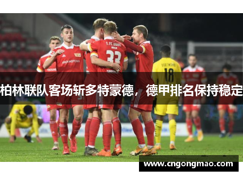 柏林联队客场斩多特蒙德，德甲排名保持稳定