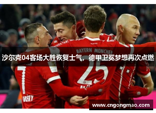 沙尔克04客场大胜恢复士气，德甲卫冕梦想再次点燃