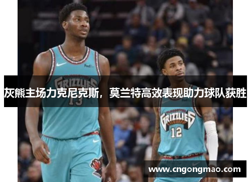 灰熊主场力克尼克斯，莫兰特高效表现助力球队获胜