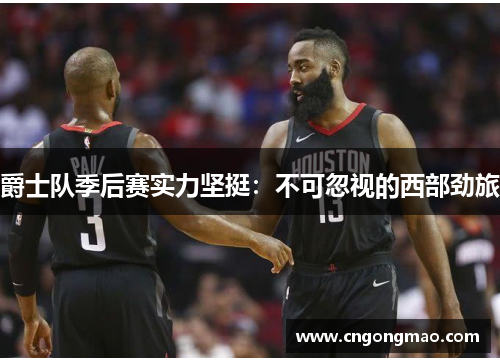 爵士队季后赛实力坚挺：不可忽视的西部劲旅