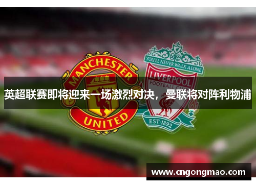 英超联赛即将迎来一场激烈对决，曼联将对阵利物浦